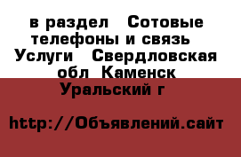 в раздел : Сотовые телефоны и связь » Услуги . Свердловская обл.,Каменск-Уральский г.
